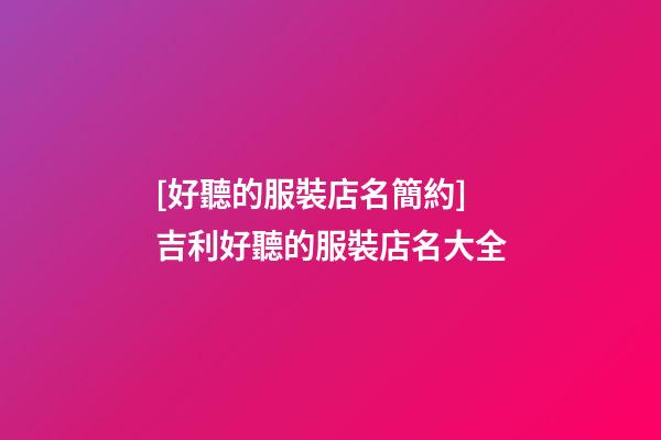 [好聽的服裝店名簡約]吉利好聽的服裝店名大全-第1張-店鋪起名-玄機派